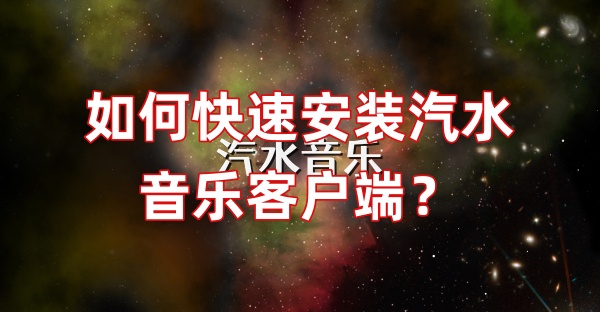 如何快速安装汽水音乐客户端？